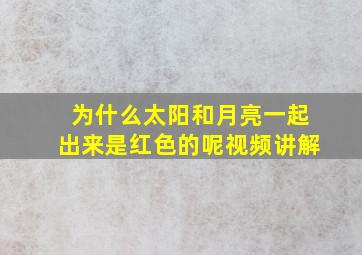 为什么太阳和月亮一起出来是红色的呢视频讲解