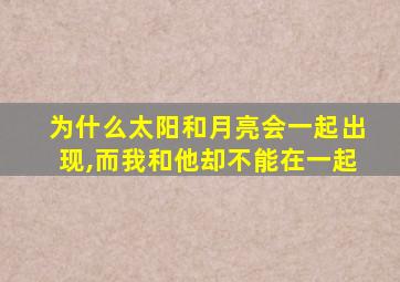 为什么太阳和月亮会一起出现,而我和他却不能在一起