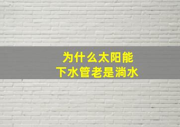 为什么太阳能下水管老是淌水