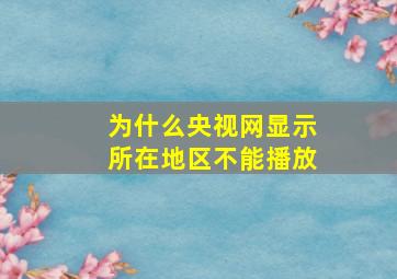 为什么央视网显示所在地区不能播放