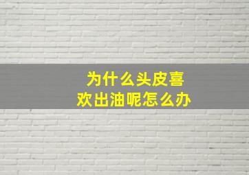 为什么头皮喜欢出油呢怎么办