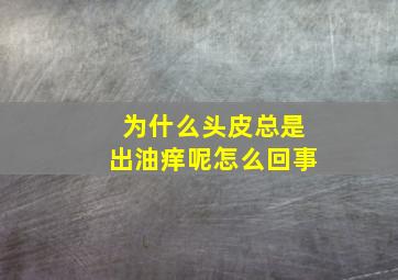 为什么头皮总是出油痒呢怎么回事