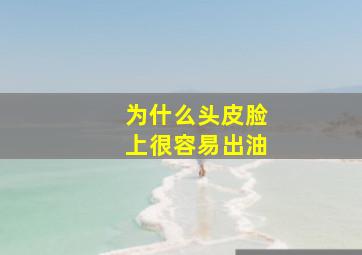 为什么头皮脸上很容易出油