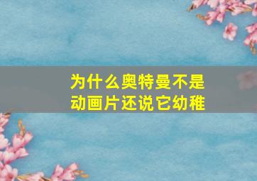 为什么奥特曼不是动画片还说它幼稚