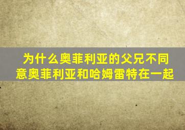 为什么奥菲利亚的父兄不同意奥菲利亚和哈姆雷特在一起