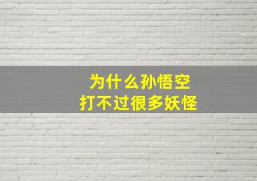 为什么孙悟空打不过很多妖怪