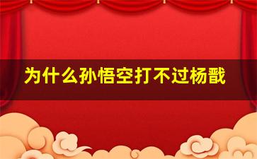 为什么孙悟空打不过杨戬