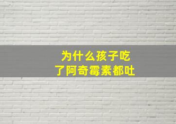 为什么孩子吃了阿奇霉素都吐