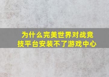 为什么完美世界对战竞技平台安装不了游戏中心