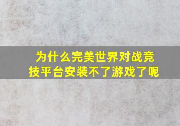 为什么完美世界对战竞技平台安装不了游戏了呢