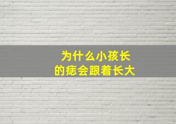 为什么小孩长的痣会跟着长大