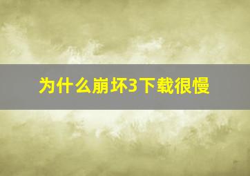 为什么崩坏3下载很慢