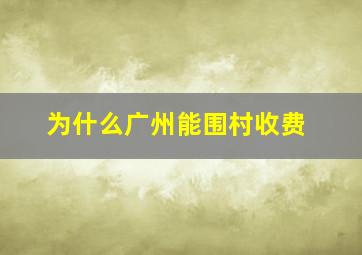 为什么广州能围村收费