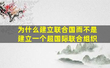 为什么建立联合国而不是建立一个超国际联合组织