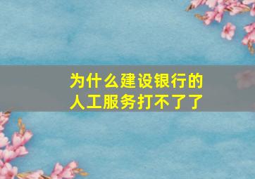 为什么建设银行的人工服务打不了了