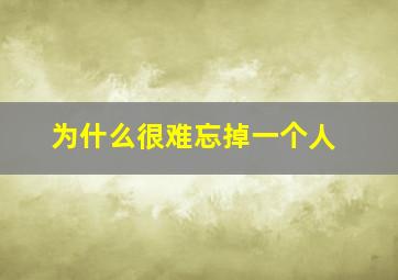 为什么很难忘掉一个人