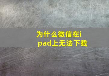 为什么微信在ipad上无法下载