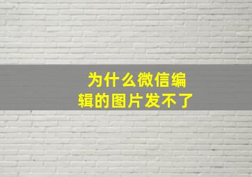 为什么微信编辑的图片发不了