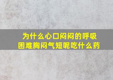 为什么心口闷闷的呼吸困难胸闷气短呢吃什么药