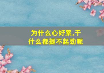 为什么心好累,干什么都提不起劲呢