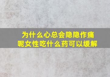 为什么心总会隐隐作痛呢女性吃什么药可以缓解