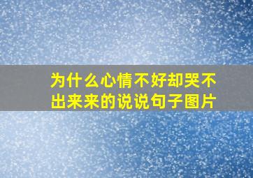 为什么心情不好却哭不出来来的说说句子图片