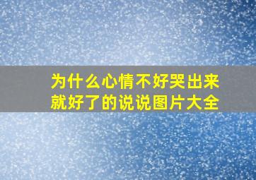 为什么心情不好哭出来就好了的说说图片大全