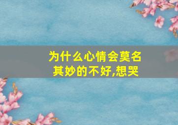 为什么心情会莫名其妙的不好,想哭