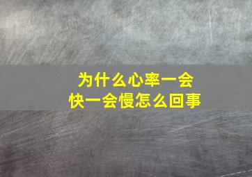 为什么心率一会快一会慢怎么回事