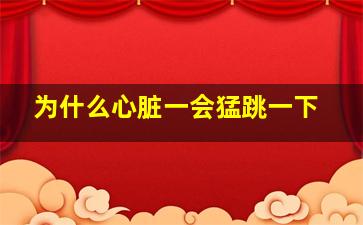 为什么心脏一会猛跳一下