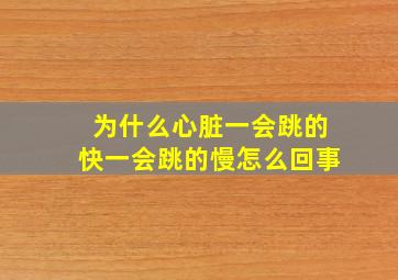 为什么心脏一会跳的快一会跳的慢怎么回事