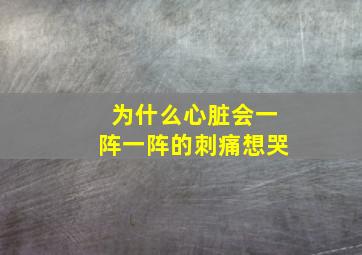 为什么心脏会一阵一阵的刺痛想哭