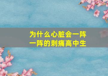 为什么心脏会一阵一阵的刺痛高中生