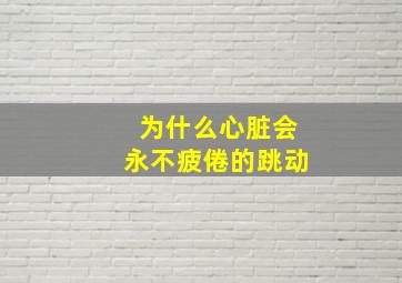 为什么心脏会永不疲倦的跳动