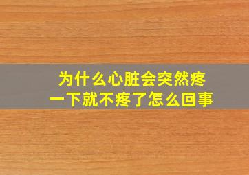 为什么心脏会突然疼一下就不疼了怎么回事