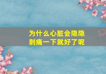 为什么心脏会隐隐刺痛一下就好了呢