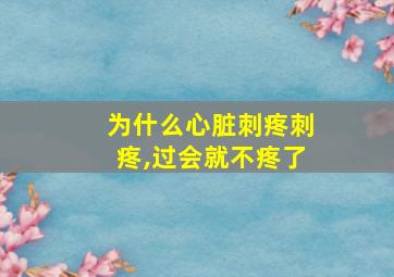 为什么心脏刺疼刺疼,过会就不疼了