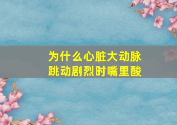 为什么心脏大动脉跳动剧烈时嘴里酸