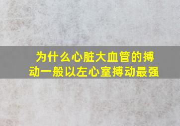 为什么心脏大血管的搏动一般以左心室搏动最强