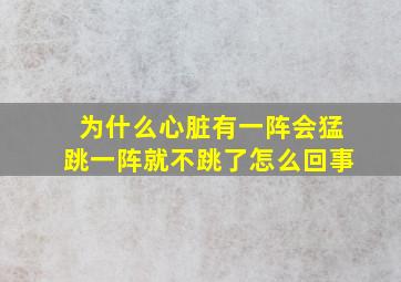 为什么心脏有一阵会猛跳一阵就不跳了怎么回事