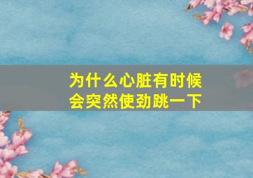 为什么心脏有时候会突然使劲跳一下