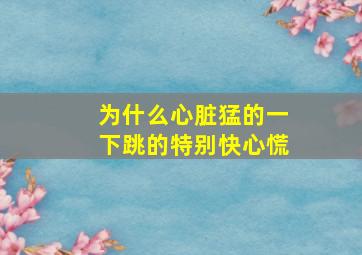 为什么心脏猛的一下跳的特别快心慌