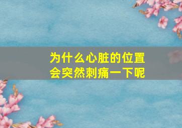 为什么心脏的位置会突然刺痛一下呢