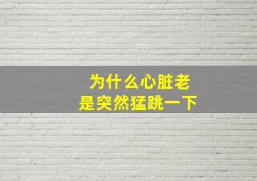 为什么心脏老是突然猛跳一下