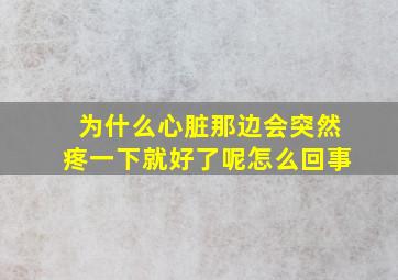 为什么心脏那边会突然疼一下就好了呢怎么回事