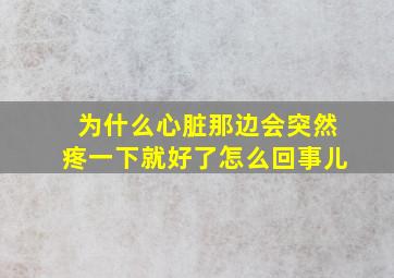 为什么心脏那边会突然疼一下就好了怎么回事儿