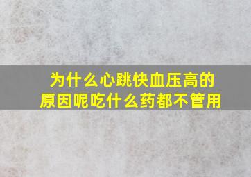 为什么心跳快血压高的原因呢吃什么药都不管用