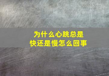 为什么心跳总是快还是慢怎么回事