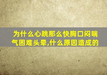 为什么心跳那么快胸口闷喘气困难头晕,什么原因造成的