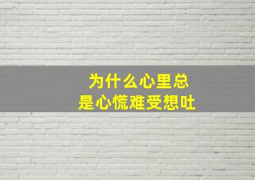 为什么心里总是心慌难受想吐